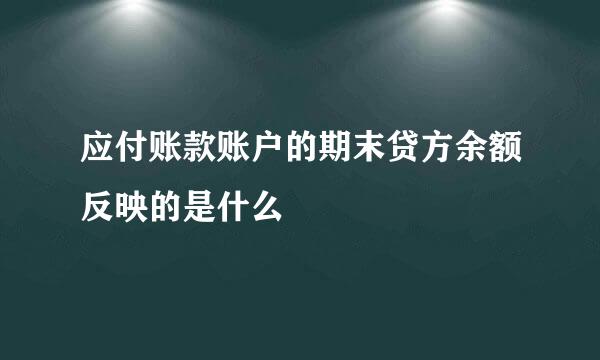 应付账款账户的期末贷方余额反映的是什么