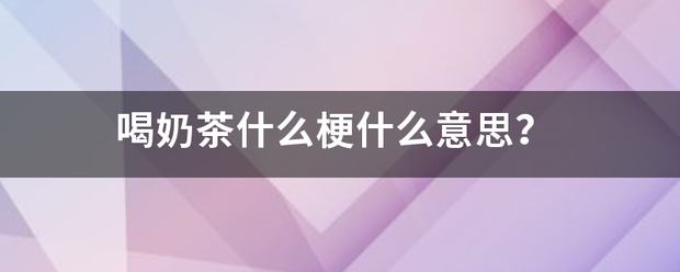 喝奶茶什么梗什么意思？