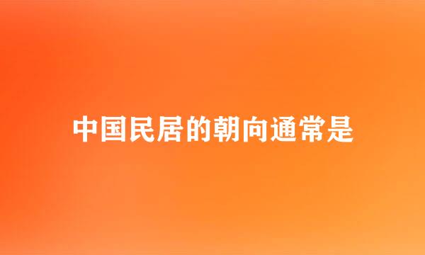 中国民居的朝向通常是