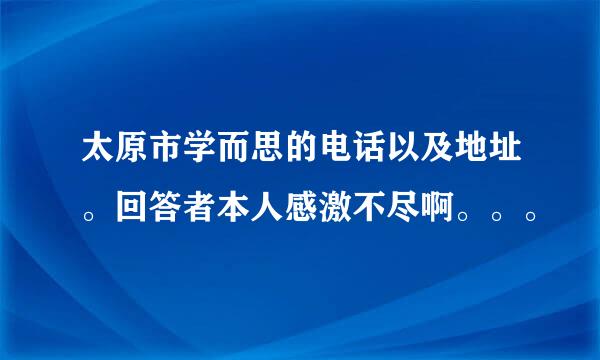 太原市学而思的电话以及地址。回答者本人感激不尽啊。。。