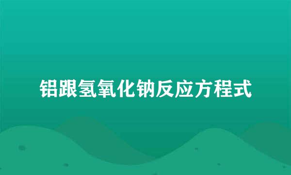 铝跟氢氧化钠反应方程式