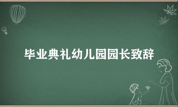 毕业典礼幼儿园园长致辞