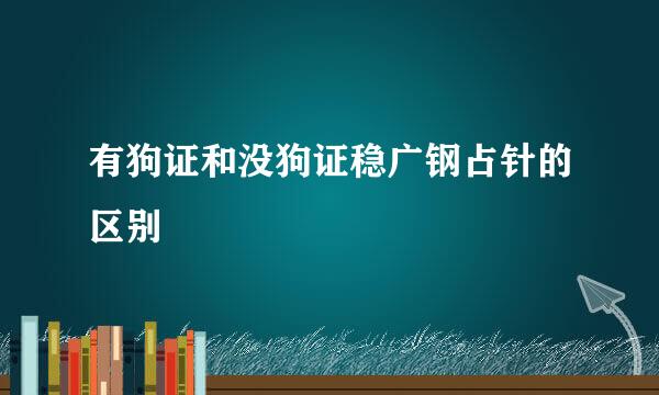 有狗证和没狗证稳广钢占针的区别