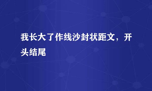 我长大了作线沙封状距文，开头结尾