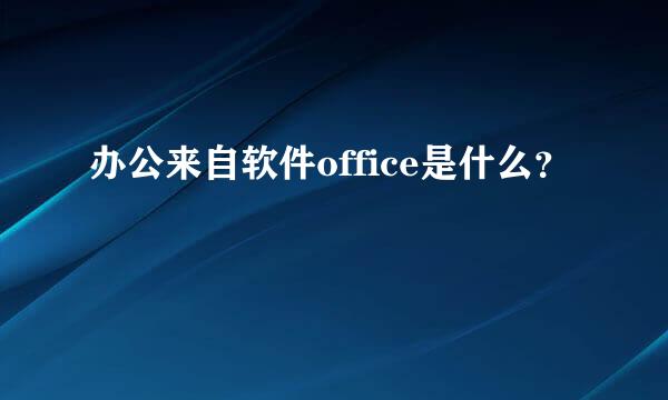 办公来自软件office是什么？