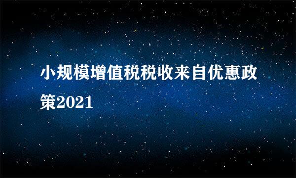 小规模增值税税收来自优惠政策2021