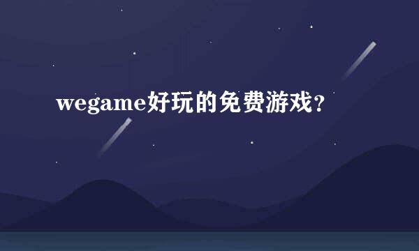 wegame好玩的免费游戏？