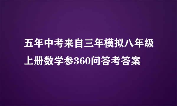 五年中考来自三年模拟八年级上册数学参360问答考答案