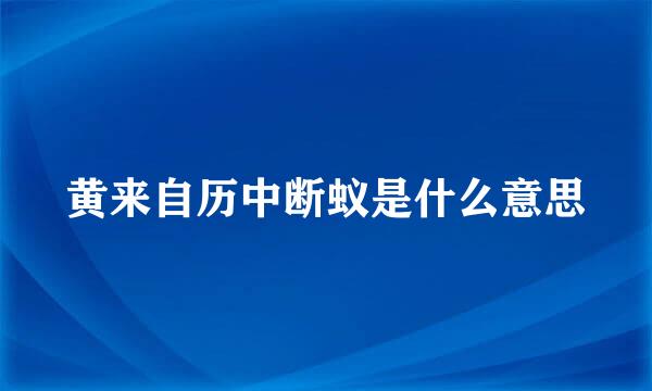 黄来自历中断蚁是什么意思