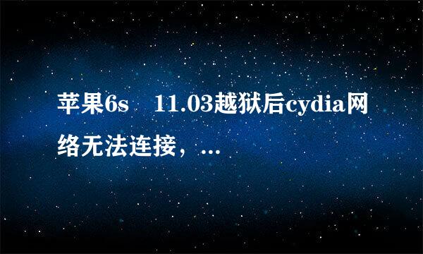 苹果6s 11.03越狱后cydia网络无法连接，怎么解决？