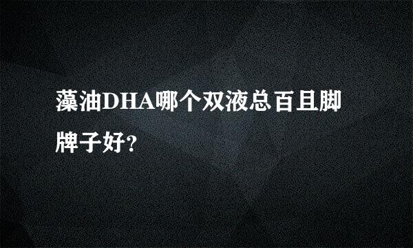 藻油DHA哪个双液总百且脚牌子好？