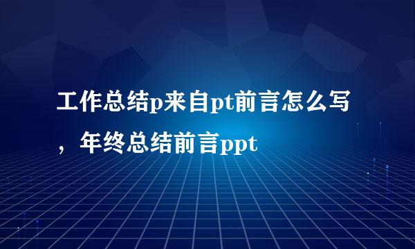 工作总结p来自pt前言怎么写，年终总结前言ppt