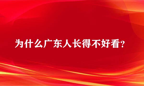 为什么广东人长得不好看？