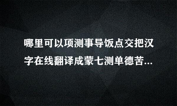 哪里可以项测事导饭点交把汉字在线翻译成蒙七测单德苦与重文？