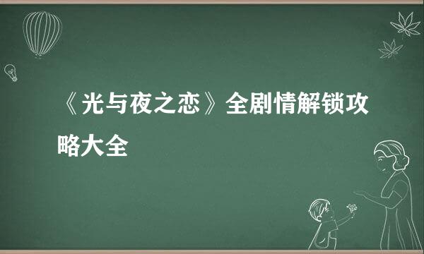 《光与夜之恋》全剧情解锁攻略大全