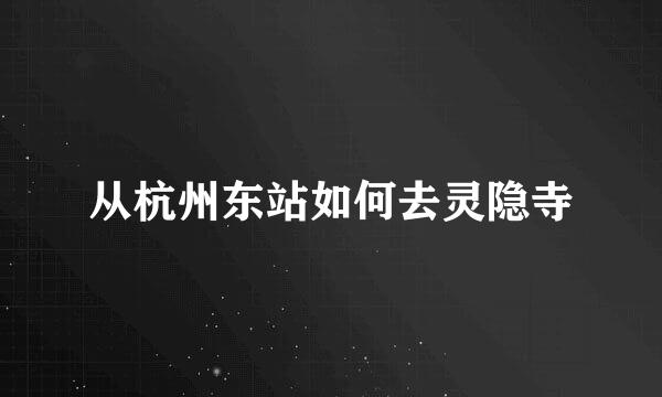 从杭州东站如何去灵隐寺