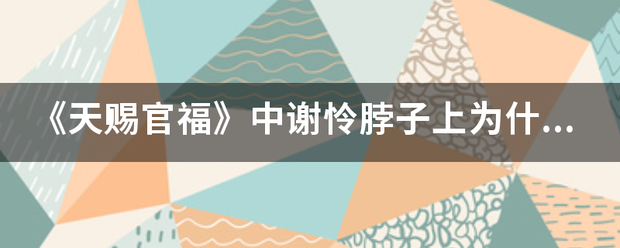 《天赐建获走饭间官福》中谢怜脖子上为什么有绷带？