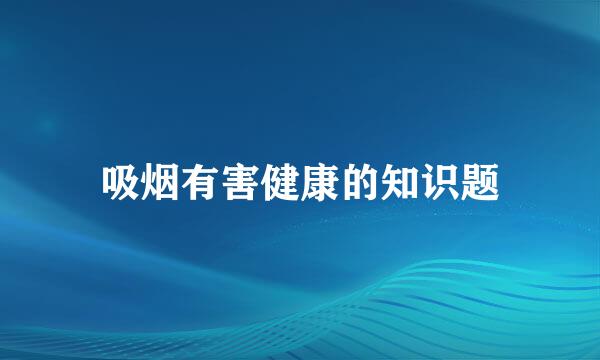 吸烟有害健康的知识题