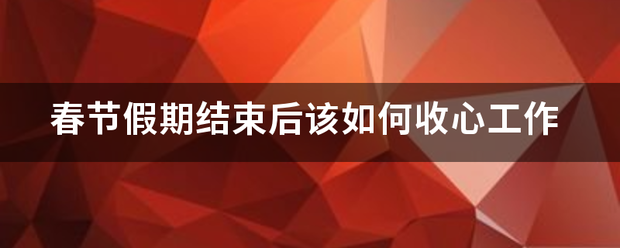 春节假期结束后该如何收心工作