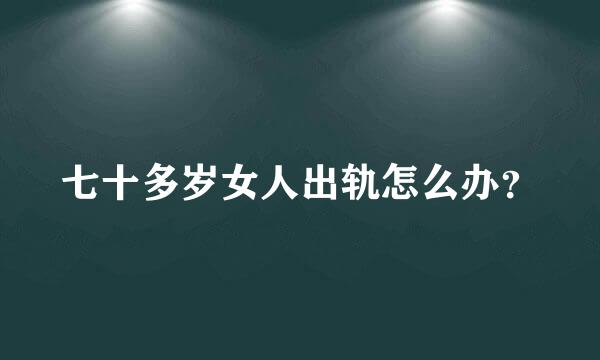 七十多岁女人出轨怎么办？