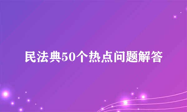 民法典50个热点问题解答