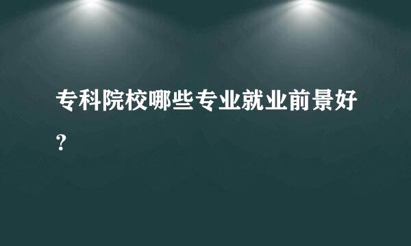 专科院校哪些专业就业前景好？