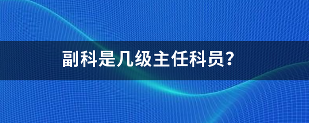 副科是几级主任科员？