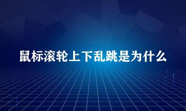 鼠标滚轮上下乱跳是为什么