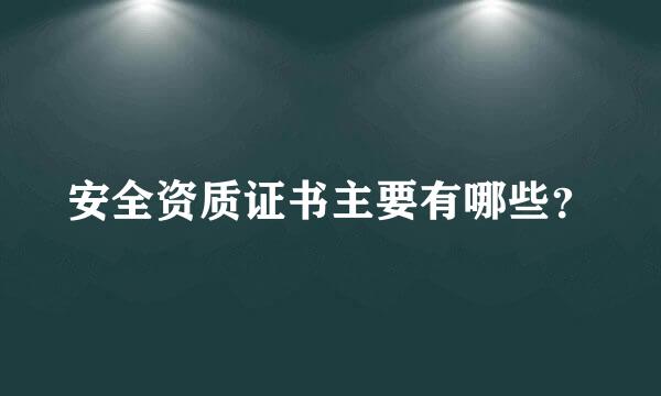 安全资质证书主要有哪些？