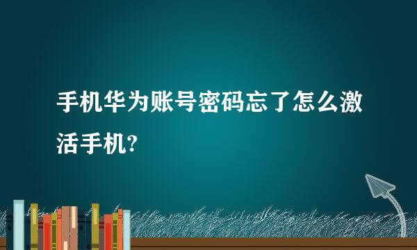 手机华为账号密码忘了怎么激活手机?