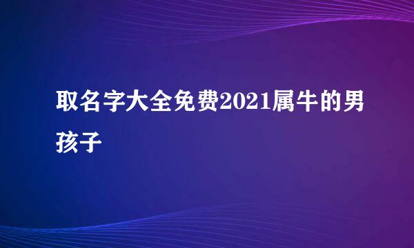 取名字大全免费2021属牛的男孩子