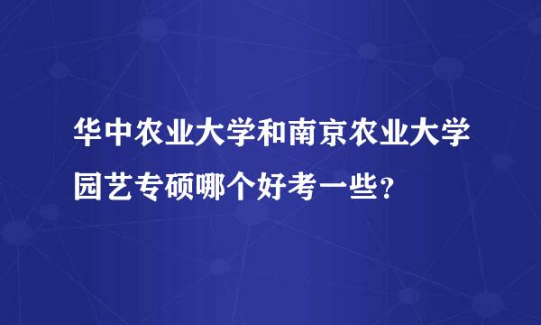 华中农业大学和南京农业大学园艺专硕哪个好考一些？