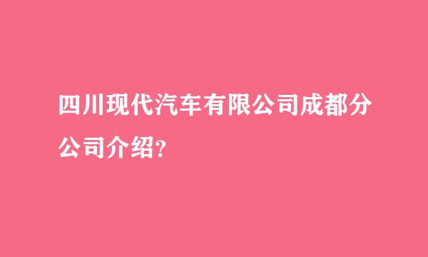 四川现代汽车有限公司成都分公司介绍？