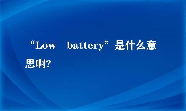 “Low battery”是什么意思啊?