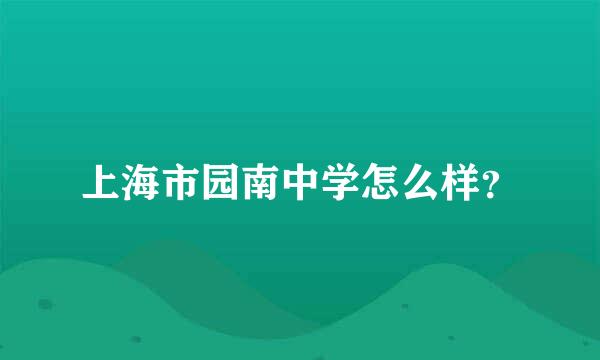 上海市园南中学怎么样？