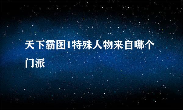 天下霸图1特殊人物来自哪个门派