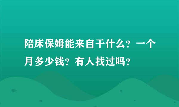 陪床保姆能来自干什么？一个月多少钱？有人找过吗？