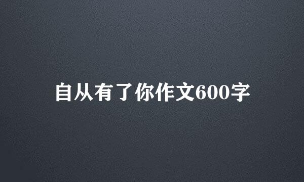 自从有了你作文600字