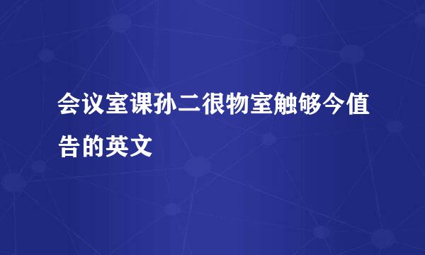 会议室课孙二很物室触够今值告的英文