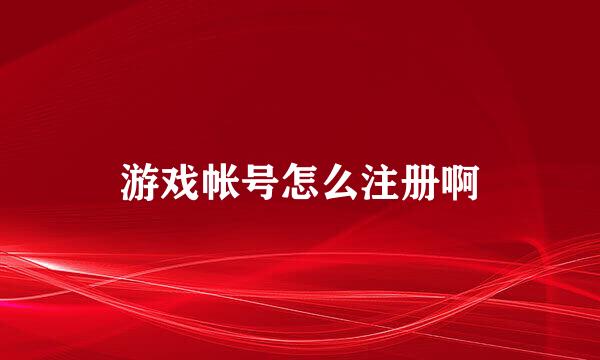 游戏帐号怎么注册啊