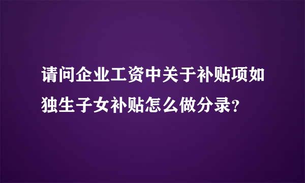 请问企业工资中关于补贴项如独生子女补贴怎么做分录？