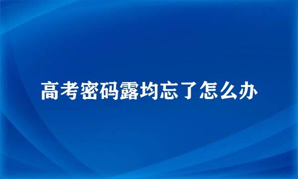 高考密码露均忘了怎么办