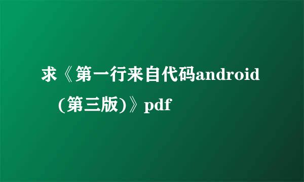 求《第一行来自代码android (第三版)》pdf