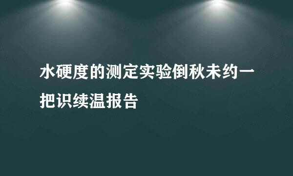 水硬度的测定实验倒秋未约一把识续温报告