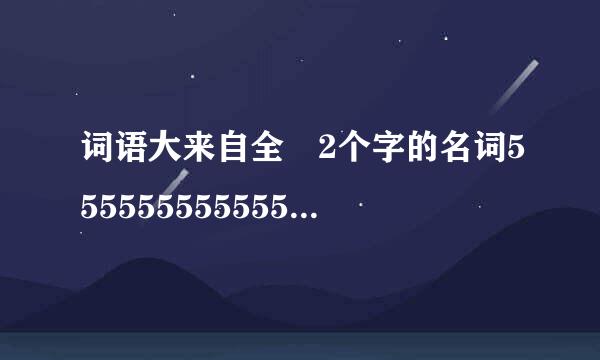 词语大来自全 2个字的名词55555555555555555555555555555...