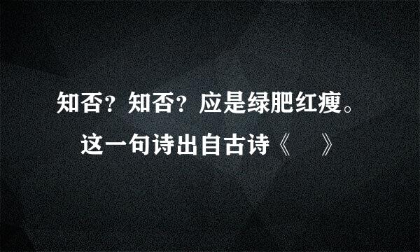 知否？知否？应是绿肥红瘦。 这一句诗出自古诗《 》