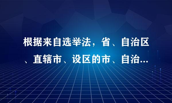 根据来自选举法，省、自治区、直辖市、设区的市、自治州的人民代表大会的代表，由（ ）产生。