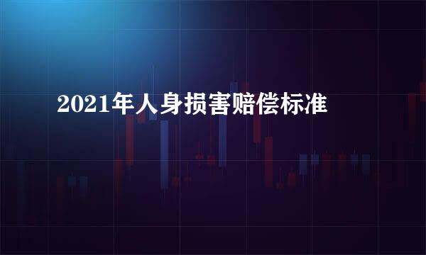 2021年人身损害赔偿标准