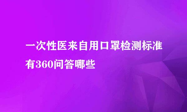 一次性医来自用口罩检测标准有360问答哪些