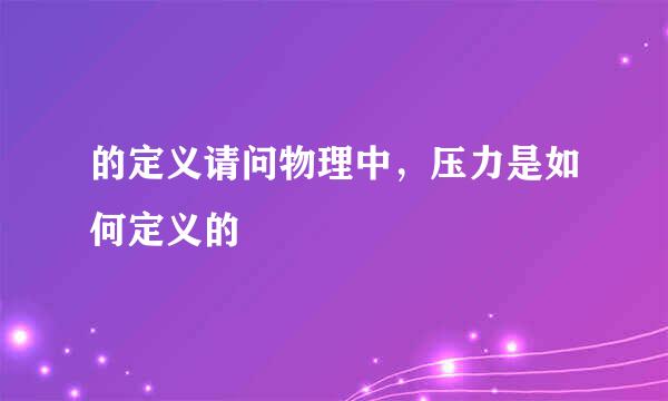 的定义请问物理中，压力是如何定义的